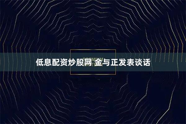 低息配资炒股网 金与正发表谈话