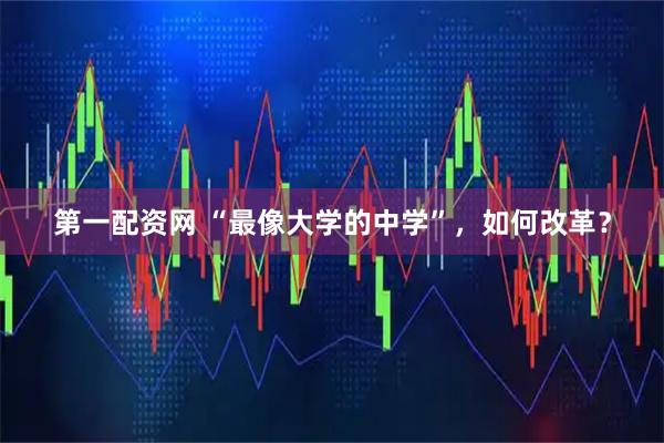 第一配资网 “最像大学的中学”，如何改革？