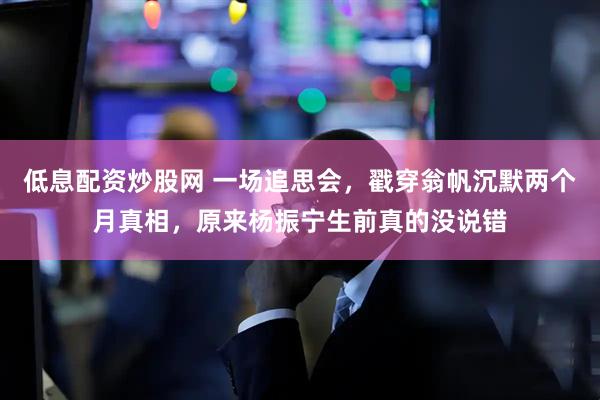 低息配资炒股网 一场追思会，戳穿翁帆沉默两个月真相，原来杨振宁生前真的没说错