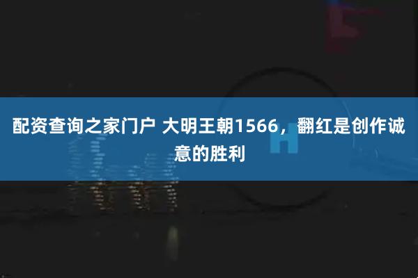 配资查询之家门户 大明王朝1566，翻红是创作诚意的胜利