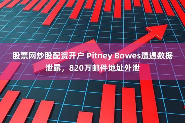 股票网炒股配资开户 Pitney Bowes遭遇数据泄露，820万邮件地址外泄